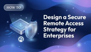 Design a Secure Remote Access Strategy for Enterprises
