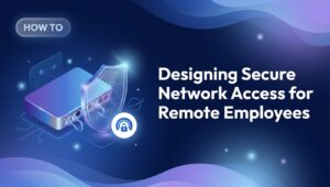 Designing Secure Network Access for Remote Employees
